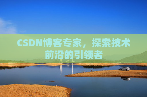 CSDN博客专家,探索技术前沿的引领者